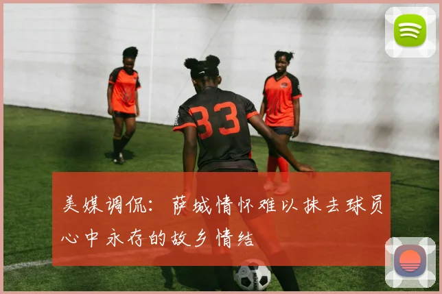 美媒调侃：萨城情怀难以抹去球员心中永存的故乡情结