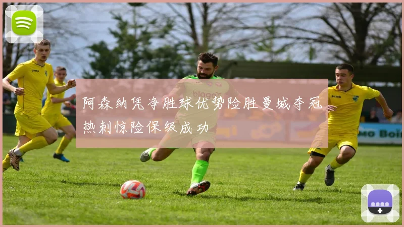阿森纳凭净胜球优势险胜曼城夺冠热刺惊险保级成功