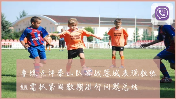 鲁媒点评泰山队客战蓉城表现教练组需抓紧间歇期进行问题总结