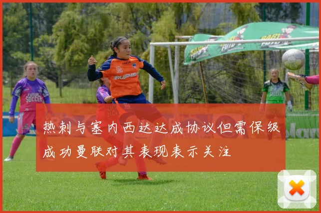 热刺与塞内西达达成协议但需保级成功曼联对其表现表示关注